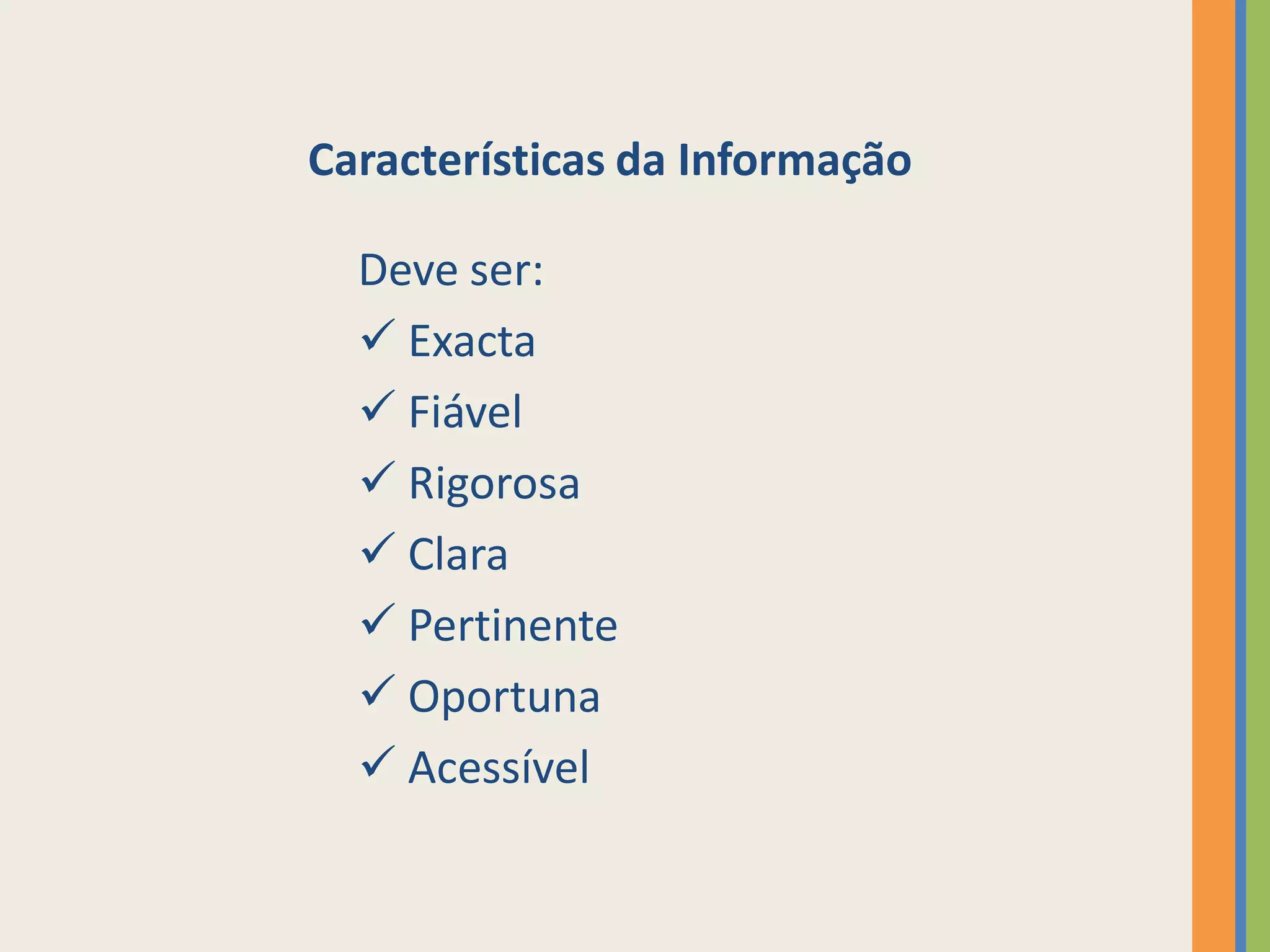 Características da Informação

  Deve ser:
   Exacta
   Fiável
   Rigorosa
   Clara
   Pertinente
   Oportuna
   Acessível
 