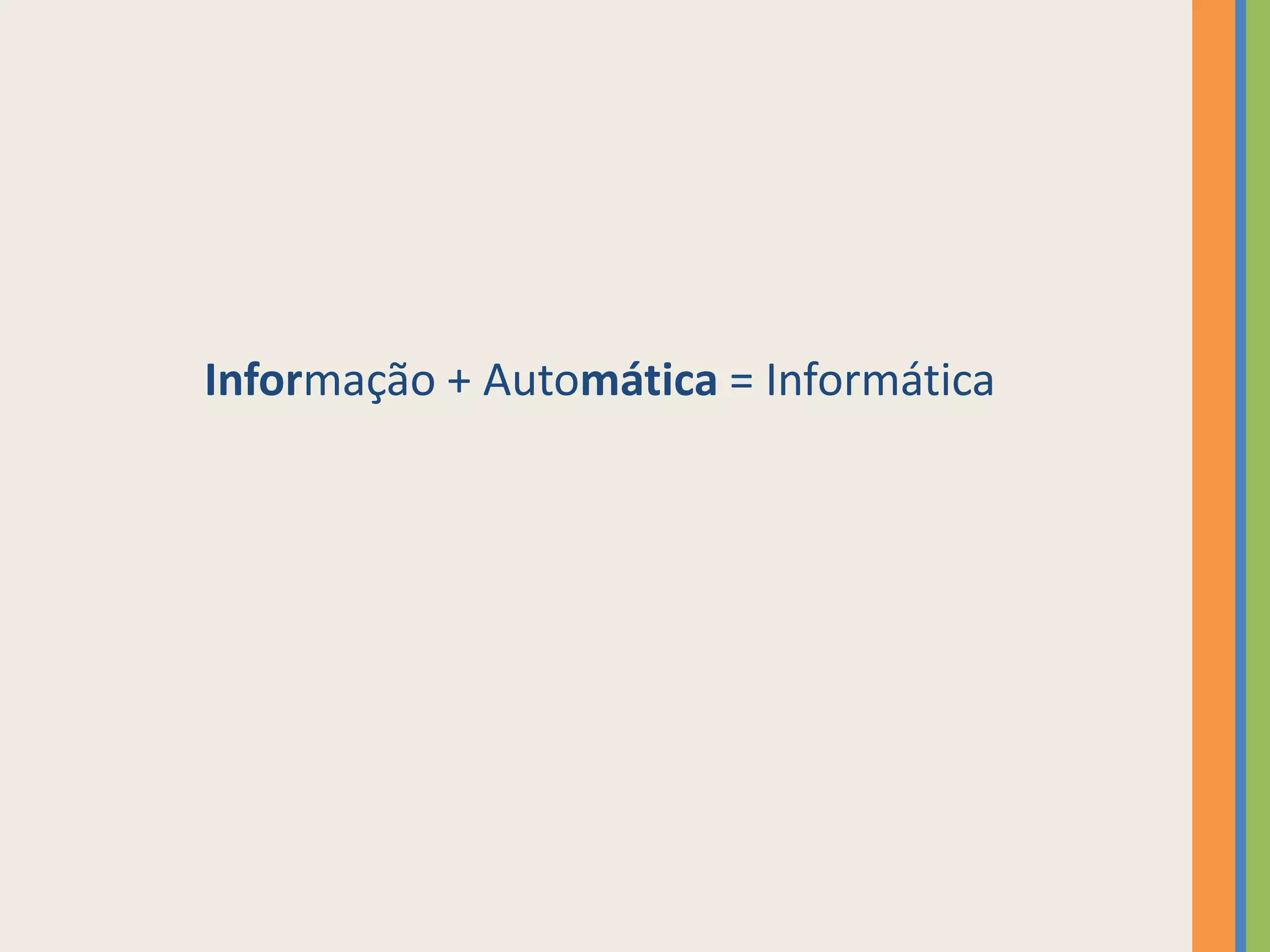 Informação + Automática = Informática
 