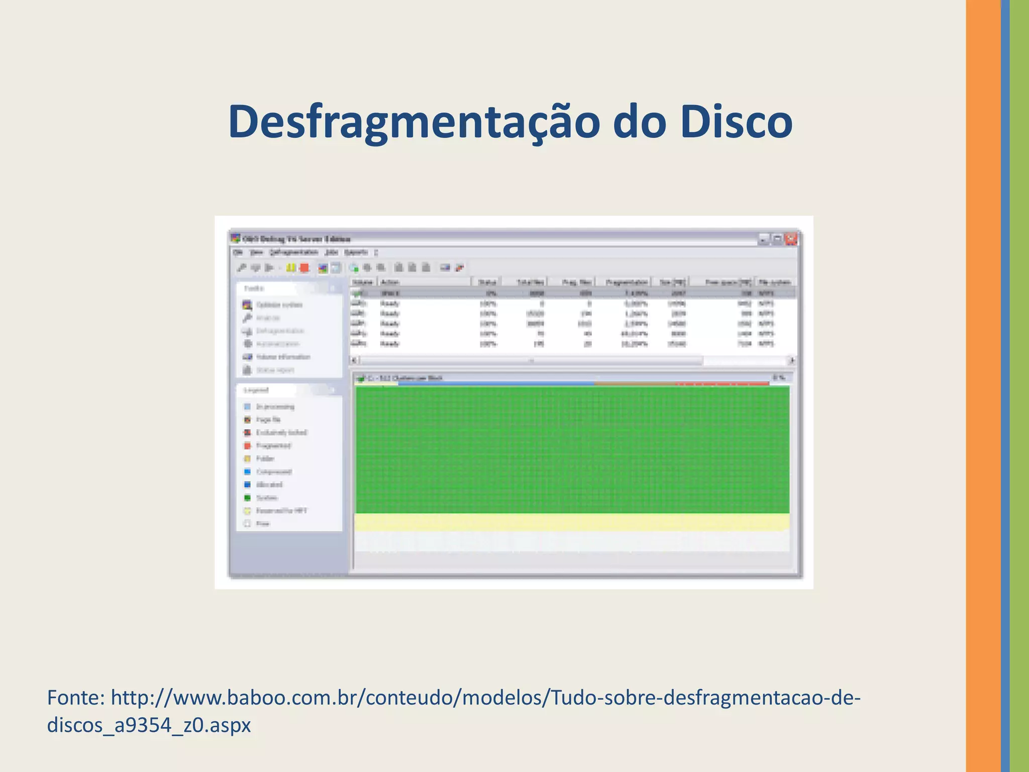 Desfragmentação do Disco




Fonte: http://www.baboo.com.br/conteudo/modelos/Tudo-sobre-desfragmentacao-de-
discos_a9354_z0.aspx
 