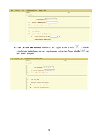32
b) Exibir Lista dos RAS Incluídos: selecionada esta opção, acione o botão . O Sistema
exibe lista de RAS incluídos, do mais recente para o mais antigo. Acione o botão , à di-
reita do RAS desejado.
 