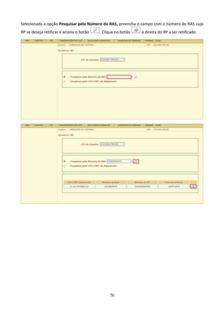 70
Selecionada a opção Pesquisar pelo Número do RAS, preencha o campo com o número do RAS cujo
RP se deseja retificar e acione o botão . Clique no botão à direita do RP a ser retificado.
 