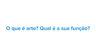 O que é arte? Qual é a sua função?
 