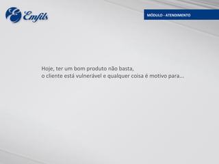 MÓDULO - ATENDIMENTO




Hoje, ter um bom produto não basta,
o cliente está vulnerável e qualquer coisa é motivo para...
 