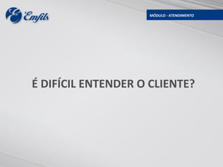 MÓDULO - ATENDIMENTO




É DIFÍCIL ENTENDER O CLIENTE?
 