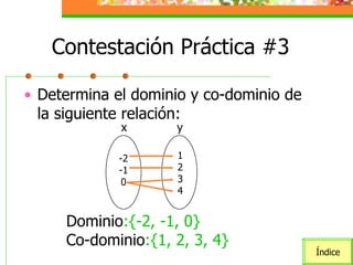 Contestación Práctica #3 Determina el dominio y co-dominio de la siguiente relación: x y -2 -1 0 1 2 3 4 Dominio :{-2, -1, 0} Co-dominio :{1, 2, 3, 4} Índice 