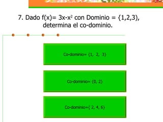 7. Dado f(x)= 3x-x 2  con Dominio = {1,2,3), determina el co-dominio.  Co-dominio= {1,  2,  3} Co-dominio={ 2, 4, 6} Co-dominio= {0, 2} 