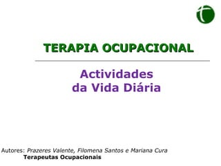 Actividades
da Vida Diária
Autores: Prazeres Valente, Filomena Santos e Mariana Cura
Terapeutas Ocupacionais
TERAPIA OCUPACIONAL
TERAPIA OCUPACIONAL
 