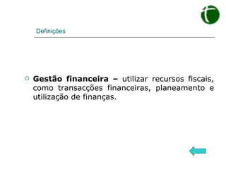 Definições Gestão financeira –  utilizar recursos fiscais, como transacções financeiras, planeamento e utilização de finanças. 