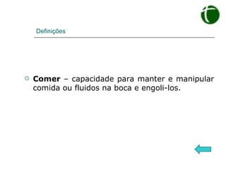 Definições Comer  – capacidade para manter e manipular comida ou fluidos na boca e engoli-los. 