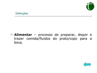 Definições Alimentar  – processo de preparar, dispor e trazer comida/fluidos do prato/copo para a boca. 