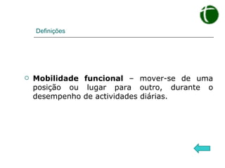 Definições Mobilidade funcional  – mover-se de uma posição ou lugar para outro, durante o desempenho de actividades diárias. 