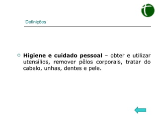 Definições Higiene e cuidado pessoal  – obter e utilizar utensílios, remover pêlos corporais, tratar do cabelo, unhas, dentes e pele. 