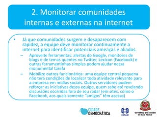 1. Criar uma política formalde mídias sociaisNormas e diretrizes sensatas para o uso de mídias sociais deixam claro aquilo que a prefeitura ou órgão municipal espera e ajudarão a reger seu uso. Uma boa política deixa bem claro como um servidor deve interagir em comunidades, dando exemplos positivos e destacando possíveis consequências de condutas inadequadas.