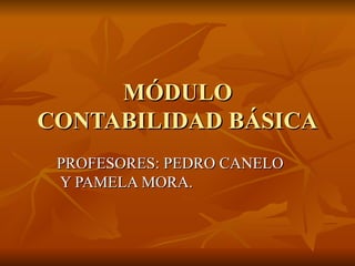 MÓDULO
CONTABILIDAD BÁSICA
 PROFESORES: PEDRO CANELO
 Y PAMELA MORA.
 