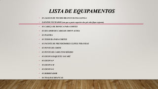LISTA DE EQUIPAMENTOS
• 01 JALECO DE TECIDO BRANCO MANGA LONGA
• SAPATOS FECHADOS (em que a parte superior dos pés não fique exposta)
• 01 CABEÇA DE BONECA PARA CORTES
• 01 SECADOR DE CABELOS 1800 W ACIMA
• 01 PIASTRA
• 01 TESOURA PARA CORTES
• 01 PACOTE DE PRENDEDORES CLIPES/ PIRANHAS
• 01 PENTE DE CORTE
• 01 PENTE DE CABO FINO RÍGIDO
• 01 ESCOVA RAQUETE/ JACARÉ
• 01 ESCOVA P
• 01 ESCOVA M
• 01 ESCOVA G
• 01 BORRIFADOR
• 04 TOALHAS BRANCAS
 