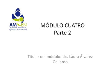 MÓDULO CUATRO
          Parte 2


Titular del módulo: Lic. Laura Álvarez
              Gallardo
 