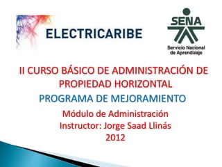 II CURSO BÁSICO DE ADMINISTRACIÓN DE
        PROPIEDAD HORIZONTAL
     PROGRAMA DE MEJORAMIENTO
        Módulo de Administración
       Instructor: Jorge Saad Llinás
                    2012
 