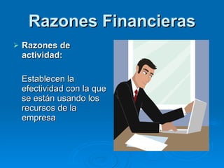 Razones Financieras Razones de actividad: Establecen la efectividad con la que se están usando los recursos de la empresa  