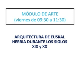 MÓDULO DE ARTE
(viernes de 09:30 a 11:30)
ARQUITECTURA DE EUSKAL
HERRIA DURANTE LOS SIGLOS
XIX y XX
 