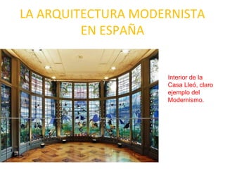 LA ARQUITECTURA MODERNISTA
EN ESPAÑA
Interior de la
Casa Lleó, claro
ejemplo del
Modernismo.
 