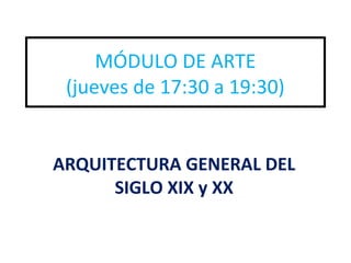 MÓDULO DE ARTE
(jueves de 17:30 a 19:30)
ARQUITECTURA GENERAL DEL
SIGLO XIX y XX
 
