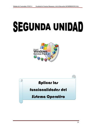 Módulo de Contenidos NTICS 1   Facultad de Ciencias Humanas y de la Educación (SEMIPRESENCIAL)




                                  Aplicar las
                        funcionalidades del
                           Sistema Operativo




                                                                                           14
 