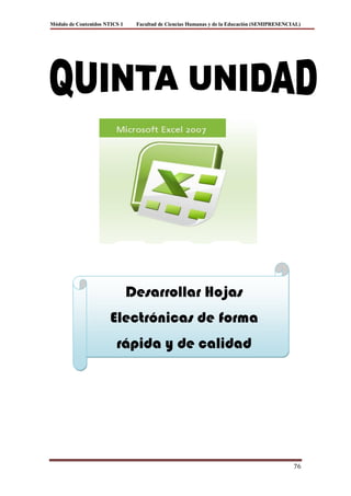 Módulo de Contenidos NTICS 1    Facultad de Ciencias Humanas y de la Educación (SEMIPRESENCIAL)




                               Desarrollar Hojas
                       Electrónicas de forma
                         rápida y de calidad




                                                                                            76
 