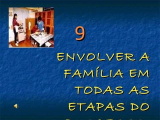 9 ENVOLVER A FAMÍLIA EM TODAS AS ETAPAS DO PROCESSO  