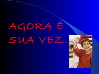 AGORA É SUA VEZ... 