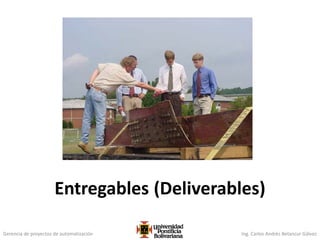 Gerencia de proyectos de automatización Ing. Carlos Andrés Betancur Gálvez
Entregables (Deliverables)
 