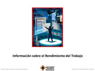 Gerencia de proyectos de automatización Ing. Carlos Andrés Betancur Gálvez
Información sobre el Rendimiento del Trabajo
 