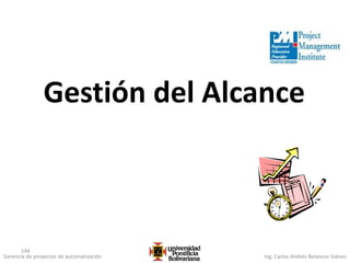 Gerencia de proyectos de automatización Ing. Carlos Andrés Betancur Gálvez
144
Gestión del Alcance
 