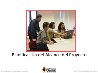 Gerencia de proyectos de automatización Ing. Carlos Andrés Betancur Gálvez
Planificación del Alcance del Proyecto
 