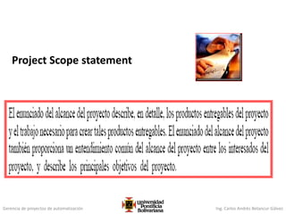 Gerencia de proyectos de automatización Ing. Carlos Andrés Betancur Gálvez
Project Scope statement
 