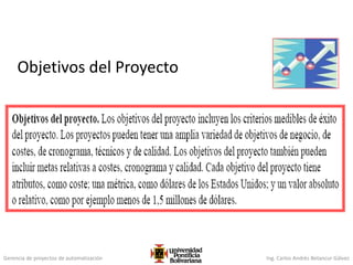 Gerencia de proyectos de automatización Ing. Carlos Andrés Betancur Gálvez
Objetivos del Proyecto
 