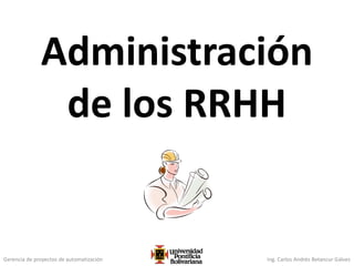Gerencia de proyectos de automatización Ing. Carlos Andrés Betancur Gálvez
Administración
de los RRHH
 