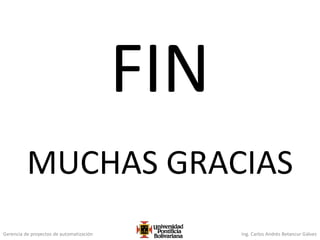 Gerencia de proyectos de automatización Ing. Carlos Andrés Betancur Gálvez
FIN
MUCHAS GRACIAS
 