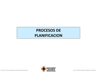 Gerencia de proyectos de automatización Ing. Carlos Andrés Betancur Gálvez
PROCESOS DE
PLANIFICACION
 