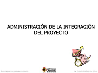 Gerencia de proyectos de automatización Ing. Carlos Andrés Betancur Gálvez
ADMINISTRACIÓN DE LA INTEGRACIÓN
DEL PROYECTO
83
 