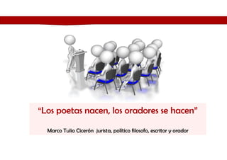 “Los poetas nacen, los oradores se hacen”
Marco Tulio Cicerón jurista, político filosofo, escritor y orador
 