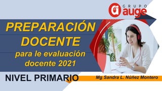 PREPARACIÓN
DOCENTE
para le evaluación
docente 2021
NIVEL PRIMARIO Mg. Sandra L. Núñez Montero
 