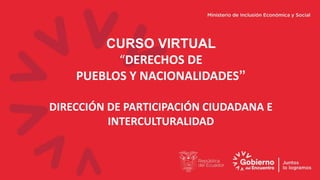 CURSO VIRTUAL
“DERECHOS DE
PUEBLOS Y NACIONALIDADES”
DIRECCIÓN DE PARTICIPACIÓN CIUDADANA E
INTERCULTURALIDAD
 