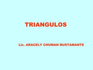 TRIANGULOS
Lic. ARACELY CHUMAN BUSTAMANTE

 