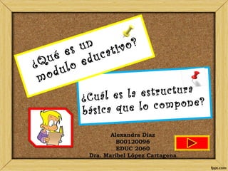 ¿Cuál es la estructura
básica que lo compone?
¿Qué es un
modulo educativo?
Alexandra Díaz
B00120096
EDUC 2060
Dra. Maribel López Cartagena
 