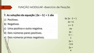 ➔ FUNÇÃO MODULAR –Exercício de Fixação
Se 2x - 5 = 1
2x = 6
x = 3
ou
2x -
5 = -
1
2x =
-1+5
2x =
4
 