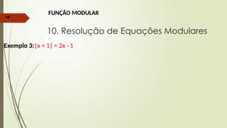 ➔
FUNÇÃO MODULAR
10. Resolução de Equações Modulares
Exemplo 3:|x + 1| = 2x –1
 