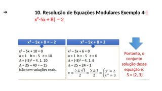 ➔ FUNÇÃO MODULAR
10. Resolução de Equações Modulares Exemplo 4:|
x²-5x + 8| = 2
 