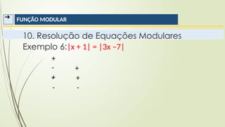➔ FUNÇÃO MODULAR
10. Resolução de Equações Modulares
Exemplo 6:|x + 1| = |3x –7|
+
-
+
+
+
-
- -
 
