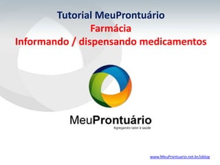 Tutorial MeuProntuário
                Farmácia
Informando / dispensando medicamentos




                          www.MeuProntuario.net.br/oblog
 