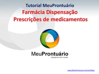 Tutorial MeuProntuário
   Farmácia Dispensação
Prescrições de medicamentos




                      www.MeuProntuario.net.br/oblog
 